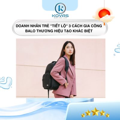Doanh nhân trẻ "tiết lộ" 3 cách gia công balo thương hiệu tạo khác biệt